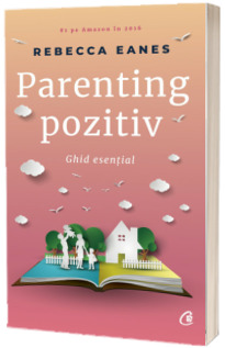 Parenting pozitiv. Ghid esential