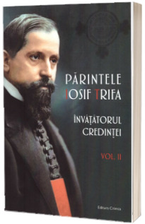 Parintele Iosif Trifa. Invatatorul credintei volumul 2