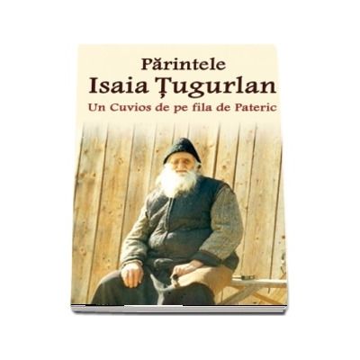 Parintele Isaia Tugurlan - Un Cuvios de pe fila de Pateric