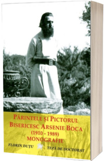 Parintele si pictorul bisericesc Arsenie Boca (1910 - 1989) - monografie