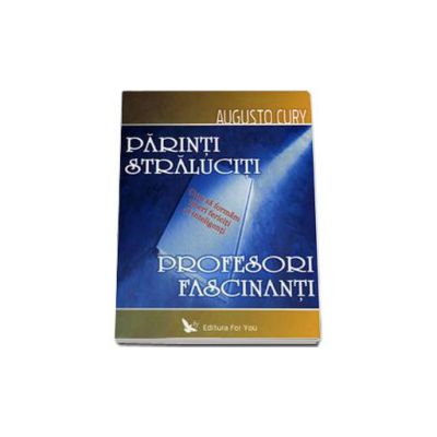 Parinti Straluciti - Profesori Fascinanti. Cum sa formam tineri fericiti si inteligenti