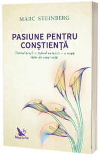 Pasiune pentru constienta. Traind deschis, traind autentic - o noua stare de constiinta - Marc Steinberg