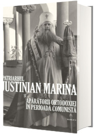Patriarhul Justinian Marina si aparatorii Ortodoxiei in perioada comunista