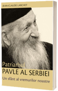 Patriarhul Pavle al Serbiei. Un sfant al vremurilor noastre
