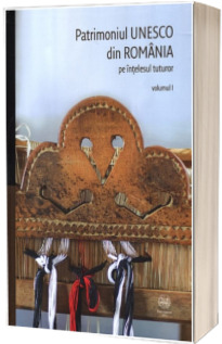 Patrimoniul UNESCO din Romania pe intelesul tuturor. Volumul I