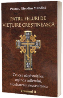 Patru feluri de vietuire crestineasca. Crucea napastuitilor, oglinda sufletului, ascultarea si neasculatrea. Vol. II