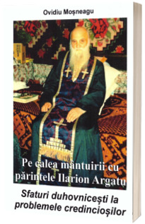 Pe calea mantuirii cu parintele Ilarion Argatu