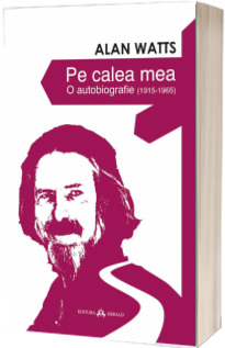 Pe calea mea - O autobiografie (1915-1965) - Alan Watts