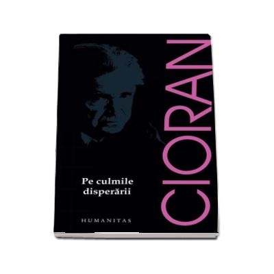 Pe culmile disperarii - Emil Cioran (Editia 2017)