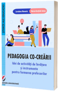 Pedagogia co-crearii. Idei de activitati de invatare si instrumente pentru formarea profesorilor