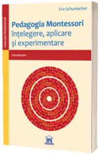 Pedagogia Montessori - Intelegere, aplicare si experimentare
