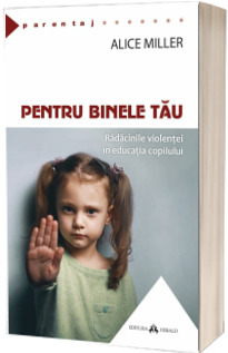 Pentru binele tau - Radacinile violentei in educatia copilului