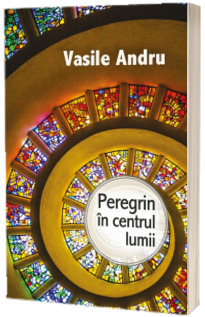 Peregrin in centrul lumii - Vasile Andru