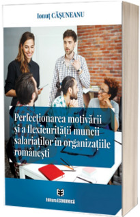 Perfectionarea motivarii si a flexicuritatii muncii salariatilor in organizatiile romanesti