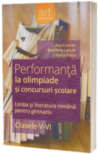 Performanta la olimpiade si concursuri scolare. Limba si literatura romana pentru gimnaziu. Clasele V-VI