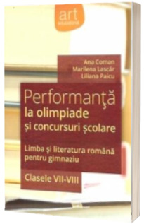 Performanta la olimpiade si concursuri scolare. Limba si literatura romana pentru gimnaziu, clasele VII-VIII