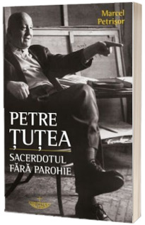 Petre Tutea. Sacerdotul fara parohie