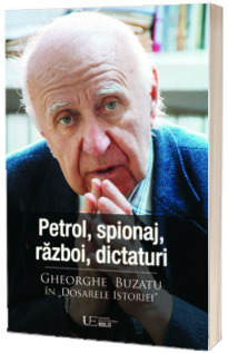 Petrol, spionaj, razboi, dictaturi. Gheorghe Buzatu in Dosarele Istoriei (Stare: noua, cu defecte la cotor)