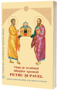 Petru si Pavel.  Viata si Acatistul Sfintilor Apostoli