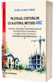 Pilotajul costurilor cu ajutorul metodei ABC pentru cresterea performantelor in entitatile economice cu obiect de activitate constructii rezidentiale