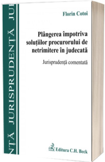 Plangerea impotriva solutiilor procurorului de netrimitere in judecata. Jurisprudenta comentata