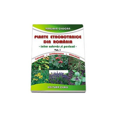 Plante etnobotanice din Romania. Intre adevar si pericol - Volumul I. Calmante. Antidepresive. Stimulente