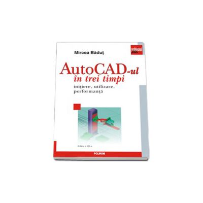 AutoCad-ul in trei timpi. Initiere, utilizare, performanta