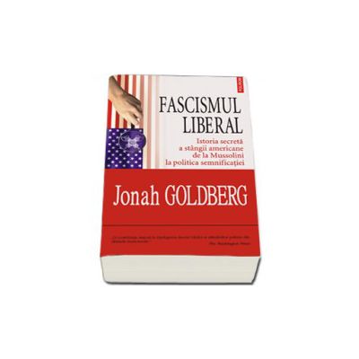 Fascismul liberal. Istoria secreta a stingii americane de la Mussolini la politica semnificatiei