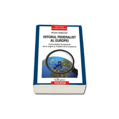Viitorul federalist al Europei. Comunitatea Europeana de la origini pana la Tratatul de la Lisabona