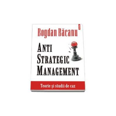 Anti-Strategic Management. Teorie si studii de caz