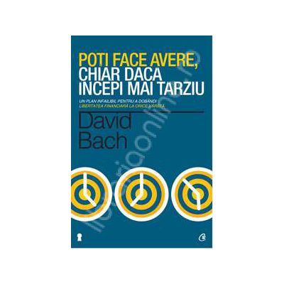 Poti face avere, chiar daca incepi mai tarziu. Un plan infailibil pentru a dobandi libertatea financiara la orice varsta