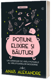 Potiuni, elixire si bauturi. Un grimoar de vraji potabile al vrajitoarelor moderne