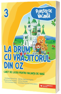 Poveste de vacanta. La drum cu Vrajitorul din Oz. Caiet de lucru pentru vacanta de vara clasa a III-a