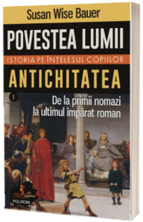 Povestea lumii. Istoria pe intelesul copiilor. Volumul I: Antichitatea