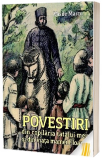 Povestiri din copilaria tatalui meu si din viata mamei Floarea