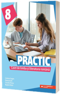 PRACTIC 8. Caiet de limba si literatura romana pentru clasa a VIII-a