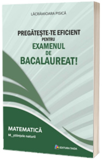 Pregateste-te eficient pentru examenul de Bacalaureat! Matematica. M_stiintele naturii