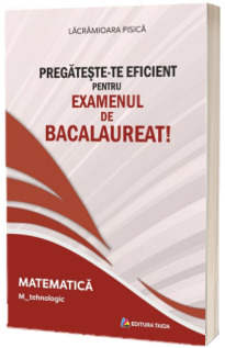 Pregateste-te eficient pentru examenul de Bacalaureat! Matematica. M_tehnologic