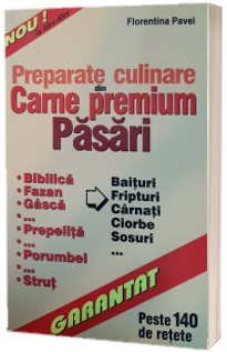 Preparate culinare din carne premium - Pasari. Bibilica, fazan, gasca, prepelita, porumbel, strut, baituri, fripturi, carnati, ciorbe, sosuri. Peste 140 de retete
