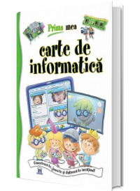 Prima mea carte de informatica. Conecteaza-te, joaca si distreaza-te invatand!