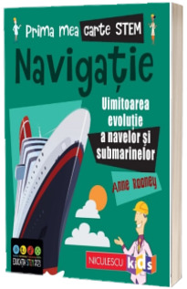 Prima mea carte STEM: NAVIGATIE. Uluitoarea evolutie a navelor si submarinelor