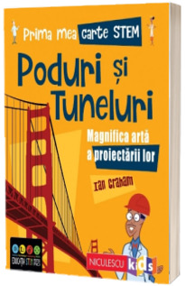 Prima mea carte STEM - PODURI SI TUNELURI. Magnifica arta a proiectarii