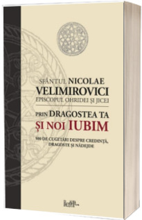 Prin dragostea ta si noi iubim. 500 de cugetari despre credinta, dragoste si nadejde