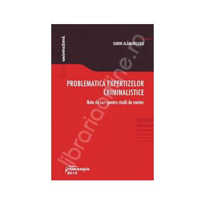 Problematica expertizelor criminalistice. Note de curs pentru studii de master