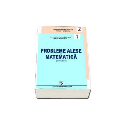 Probleme alese de matematica pentru licee. Geometrie, trigonometrie, algebra, analiza matematica, probabilitati (2 volume)