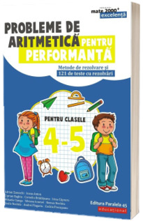 Probleme de aritmetica pentru performanta. Metode de rezolvare si 121 de teste cu rezolvari. Clasele IV-V