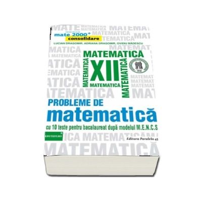 Probleme de matematica pentru clasa a XII-a - 10 teste pentru bacalaureat dupa modelul M.E.N.C.S