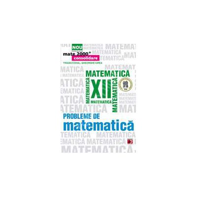 Probleme de matematica pentru clasa a XII-a (Mate 2000+)