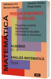 Probleme de matematica pentru liceu. Pregatirea curenta pentru Bacalaureat, Admiterea la facultate, Olimpiade si concursuri