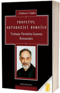 Profetul ortodoxiei romeice. Teologia Parintelui Ioannis Romanides